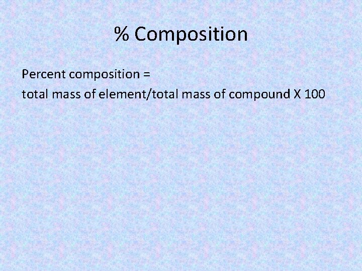 % Composition Percent composition = total mass of element/total mass of compound X 100