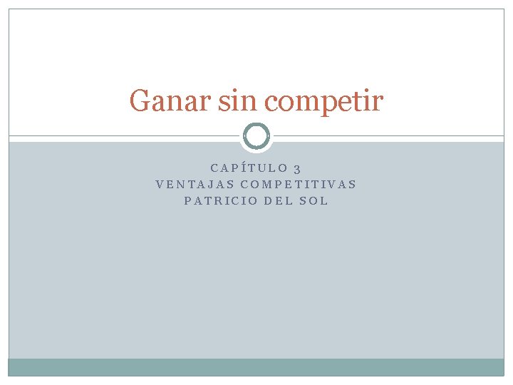 Ganar sin competir CAPÍTULO 3 VENTAJAS COMPETITIVAS PATRICIO DEL SOL 