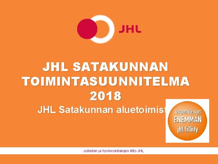 JHL SATAKUNNAN TOIMINTASUUNNITELMA 2018 JHL Satakunnan aluetoimisto Julkisten ja hyvinvointialojen liitto JHL 