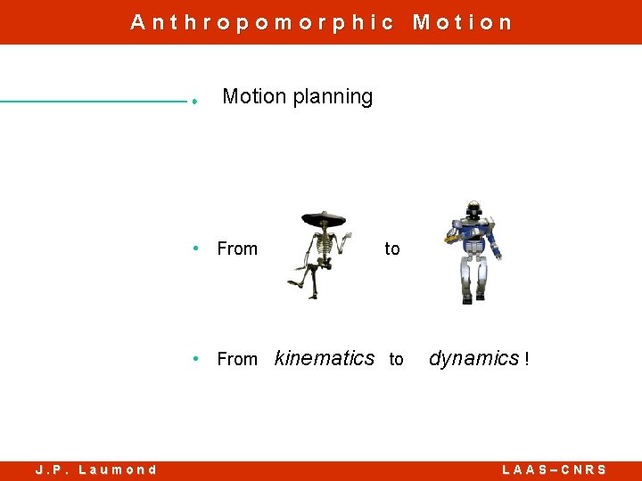 Anthropomorphic Motion planning • From to • From kinematics to J. P. Laumond dynamics