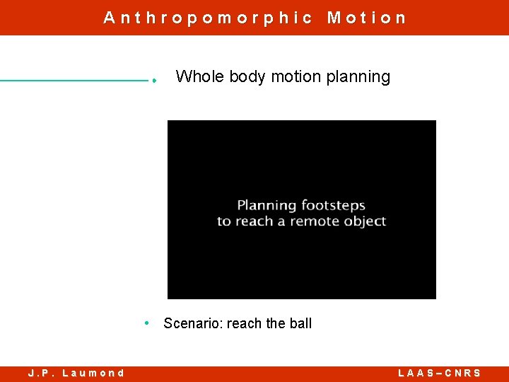 Anthropomorphic Motion Whole body motion planning • Scenario: reach the ball J. P. Laumond