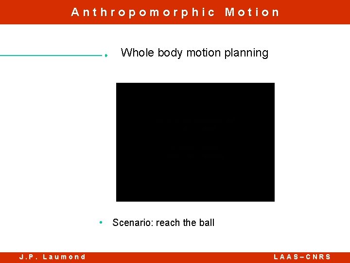 Anthropomorphic Motion Whole body motion planning • Scenario: reach the ball J. P. Laumond