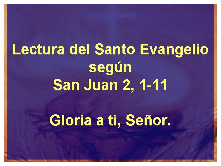 Lectura del Santo Evangelio según San Juan 2, 1 -11 Gloria a ti, Señor.