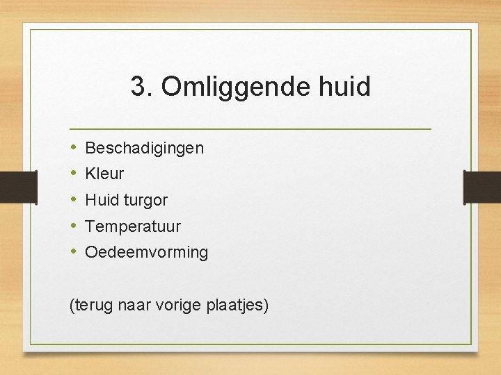 3. Omliggende huid • • • Beschadigingen Kleur Huid turgor Temperatuur Oedeemvorming (terug naar