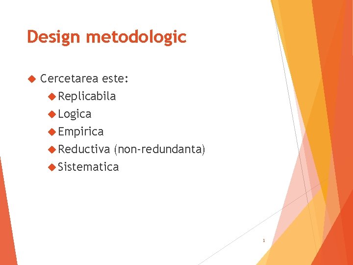 Design metodologic Cercetarea este: Replicabila Logica Empirica Reductiva (non-redundanta) Sistematica 1 