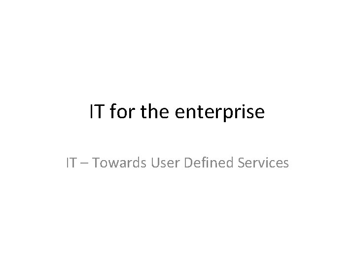IT for the enterprise IT – Towards User Defined Services 