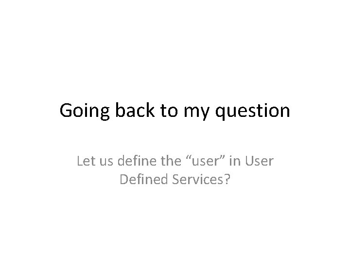 Going back to my question Let us define the “user” in User Defined Services?