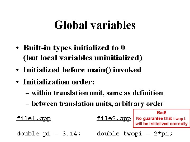 Global variables • Built-in types initialized to 0 (but local variables uninitialized) • Initialized