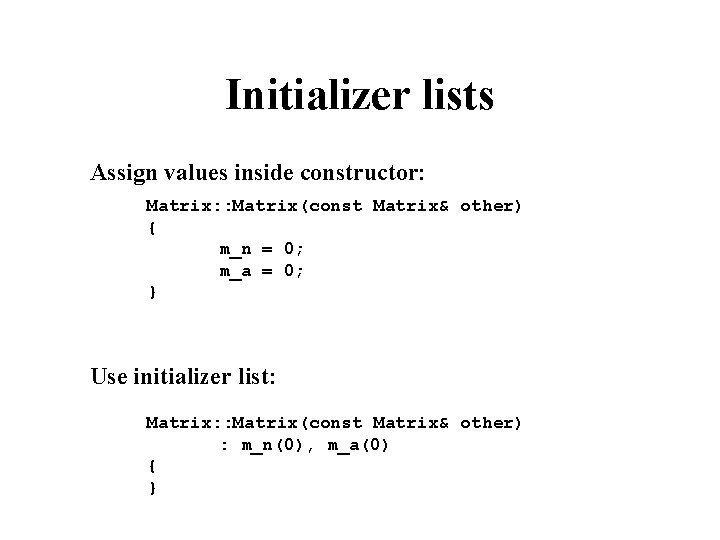 Initializer lists Assign values inside constructor: Matrix: : Matrix(const Matrix& other) { m_n =