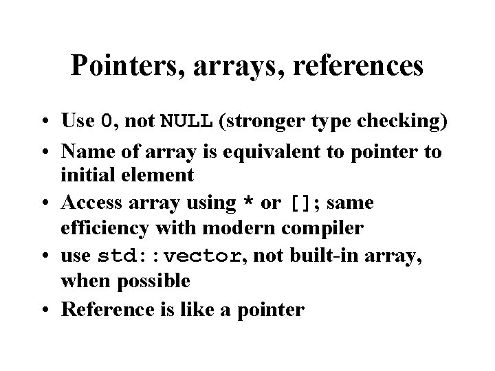 Pointers, arrays, references • Use 0, not NULL (stronger type checking) • Name of