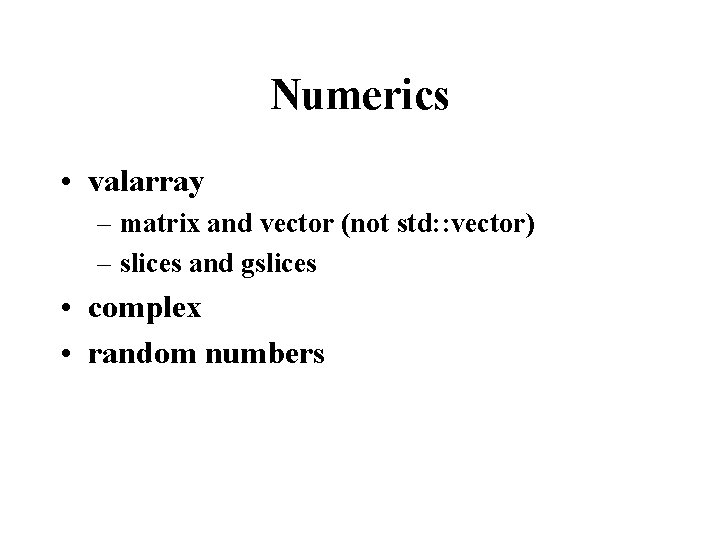 Numerics • valarray – matrix and vector (not std: : vector) – slices and