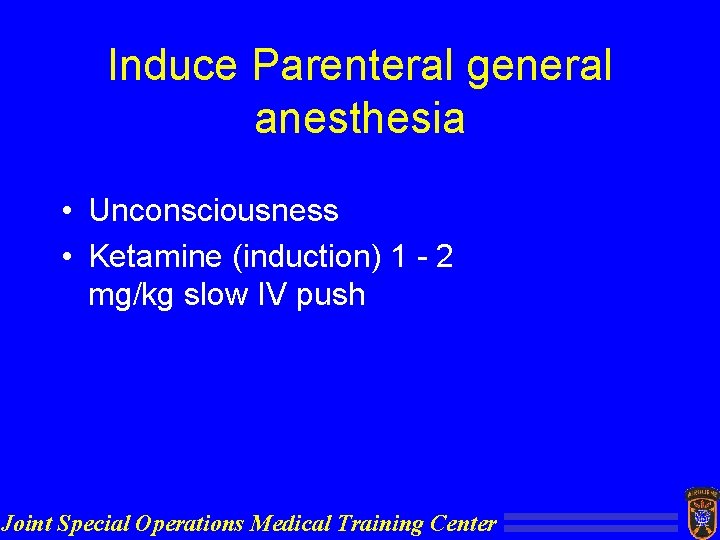 Induce Parenteral general anesthesia • Unconsciousness • Ketamine (induction) 1 - 2 mg/kg slow