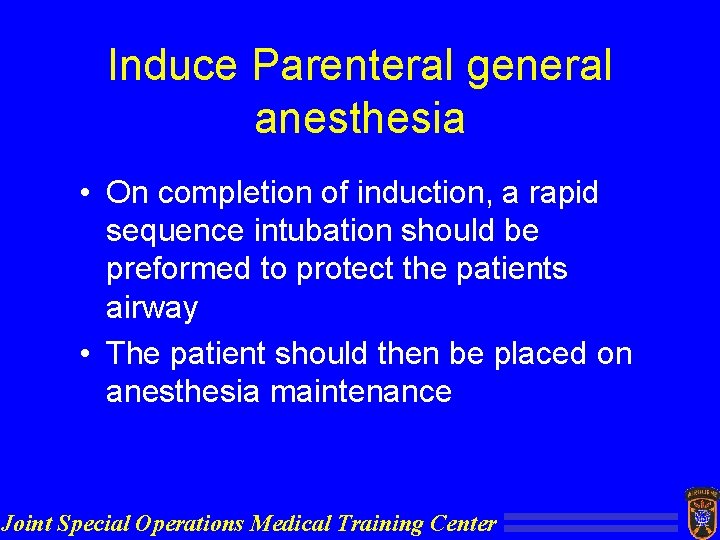 Induce Parenteral general anesthesia • On completion of induction, a rapid sequence intubation should