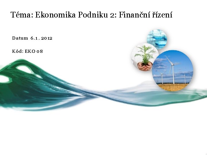 Téma: Ekonomika Podniku 2: Finanční řízení Datum 6. 1. 2012 Kód: EKO 08 