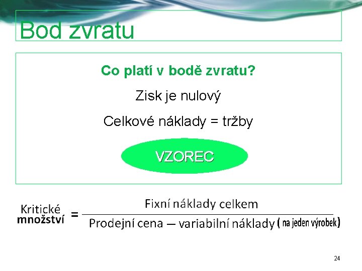 Bod zvratu Co platí v bodě zvratu? Zisk je nulový Celkové náklady = tržby