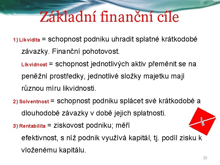 Základní finanční cíle 1) Likvidita = schopnost podniku uhradit splatné krátkodobé závazky. Finanční pohotovost.