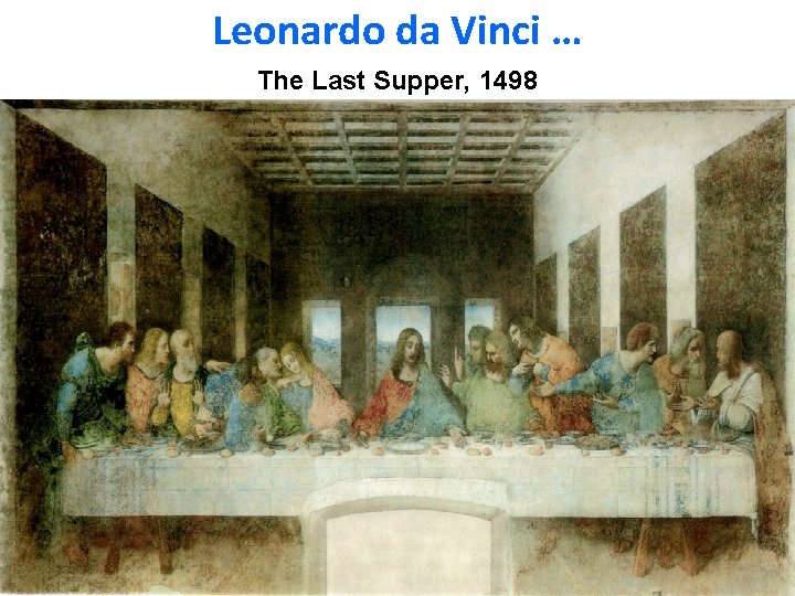 Leonardo da Vinci … The Last Supper, 1498 