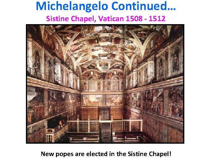 Michelangelo Continued… Sistine Chapel, Vatican 1508 - 1512 New popes are elected in the
