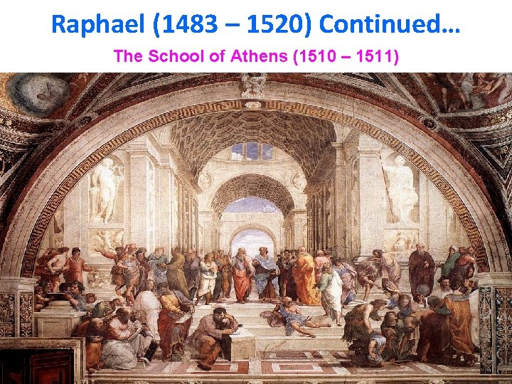 Raphael (1483 – 1520) Continued… The School of Athens (1510 – 1511) 