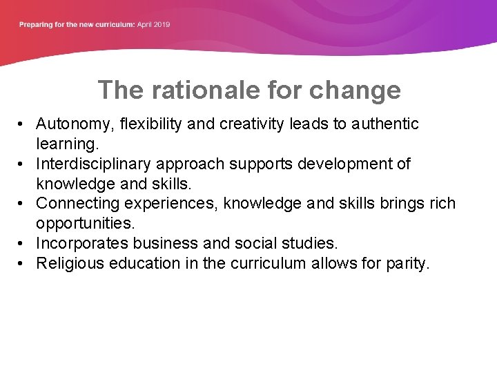 The rationale for change • Autonomy, flexibility and creativity leads to authentic learning. •