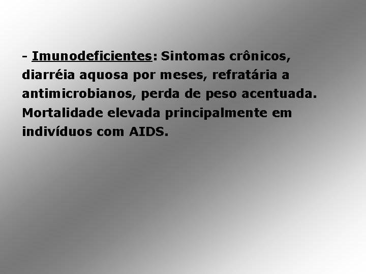 - Imunodeficientes: Sintomas crônicos, diarréia aquosa por meses, refratária a antimicrobianos, perda de peso