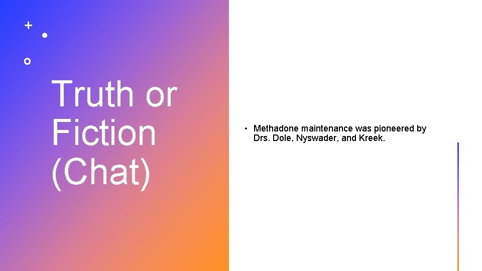 Truth or Fiction (Chat) • Methadone maintenance was pioneered by Drs. Dole, Nyswader, and