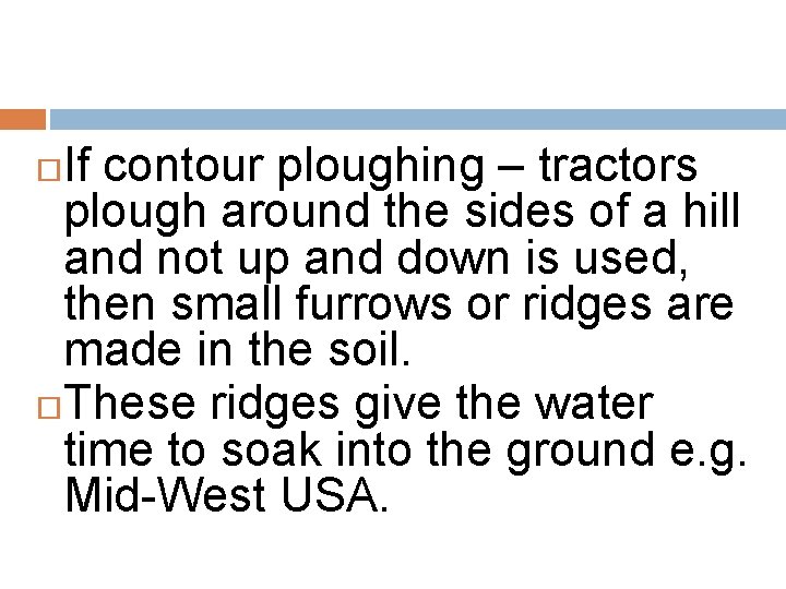 If contour ploughing – tractors plough around the sides of a hill and not