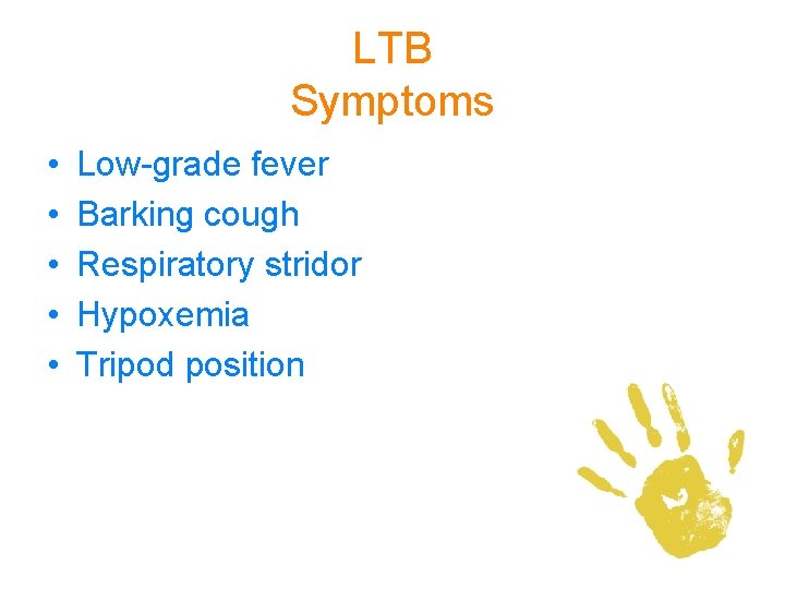 LTB Symptoms • • • Low-grade fever Barking cough Respiratory stridor Hypoxemia Tripod position