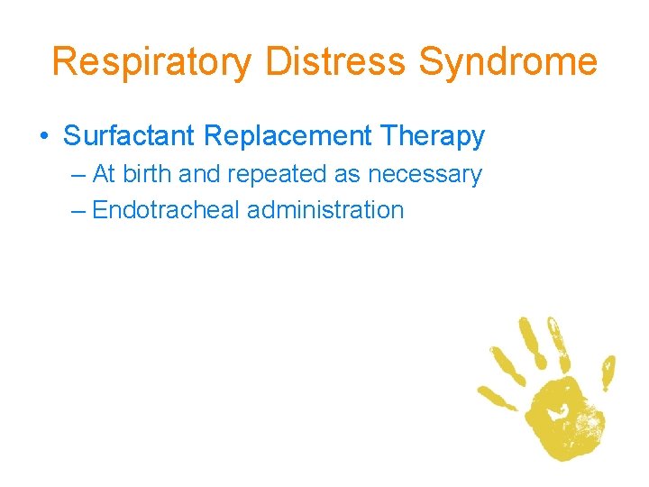 Respiratory Distress Syndrome • Surfactant Replacement Therapy – At birth and repeated as necessary