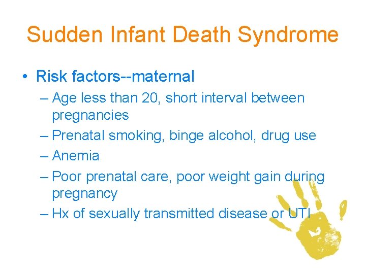 Sudden Infant Death Syndrome • Risk factors--maternal – Age less than 20, short interval