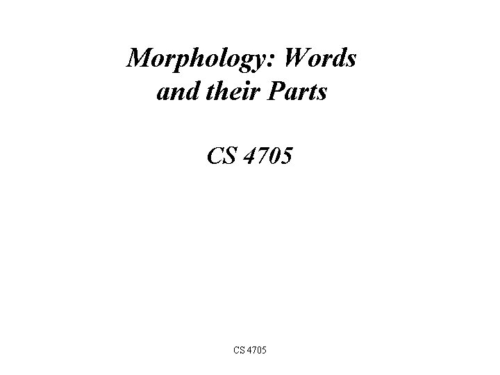 Morphology: Words and their Parts CS 4705 