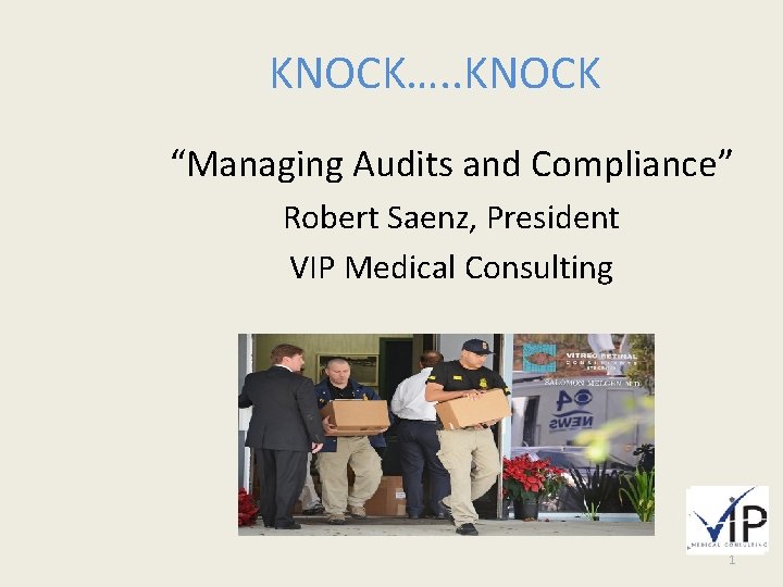 KNOCK…. . KNOCK “Managing Audits and Compliance” Robert Saenz, President VIP Medical Consulting 1