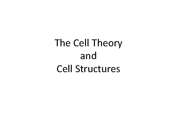 The Cell Theory and Cell Structures The Cell Theory and Cell Structures