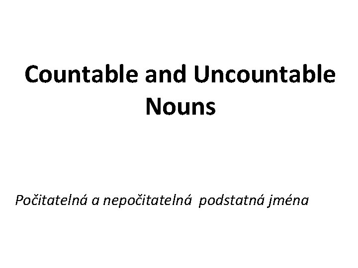 Countable and Uncountable Nouns Počitatelná a nepočitatelná podstatná jména 