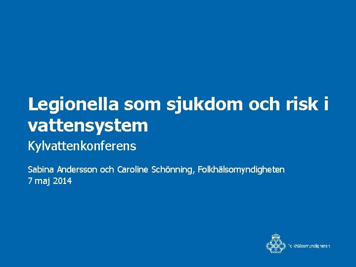 Legionella som sjukdom och risk i vattensystem Kylvattenkonferens Sabina Andersson och Caroline Schönning, Folkhälsomyndigheten