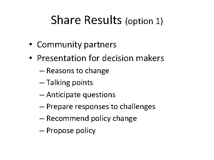 Share Results (option 1) • Community partners • Presentation for decision makers – Reasons