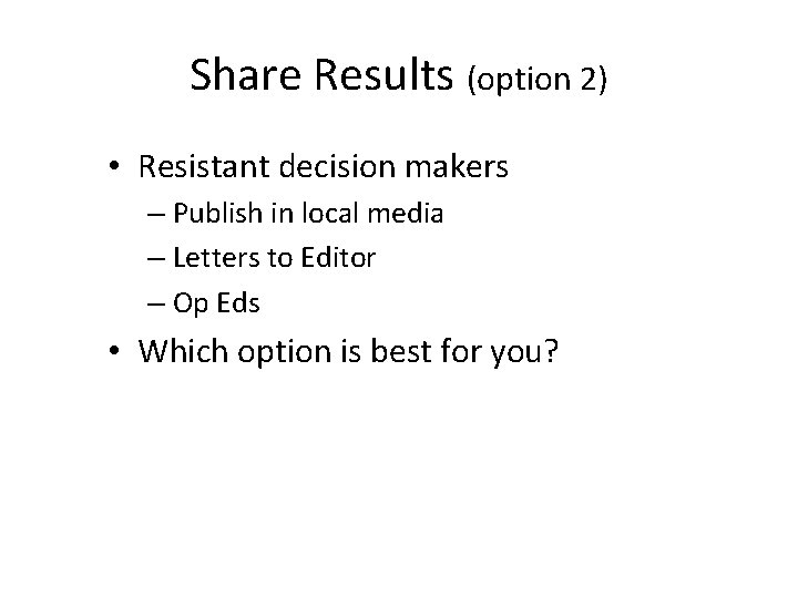 Share Results (option 2) • Resistant decision makers – Publish in local media –