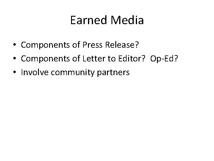 Earned Media • Components of Press Release? • Components of Letter to Editor? Op-Ed?