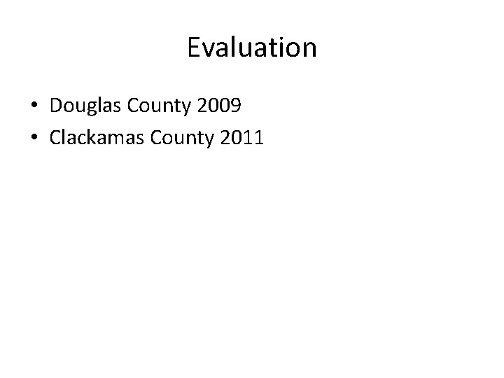 Evaluation • Douglas County 2009 • Clackamas County 2011 