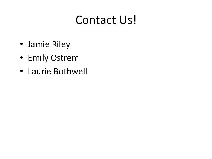 Contact Us! • Jamie Riley • Emily Ostrem • Laurie Bothwell 