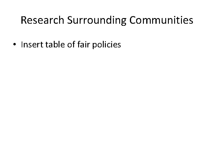 Research Surrounding Communities • Insert table of fair policies 