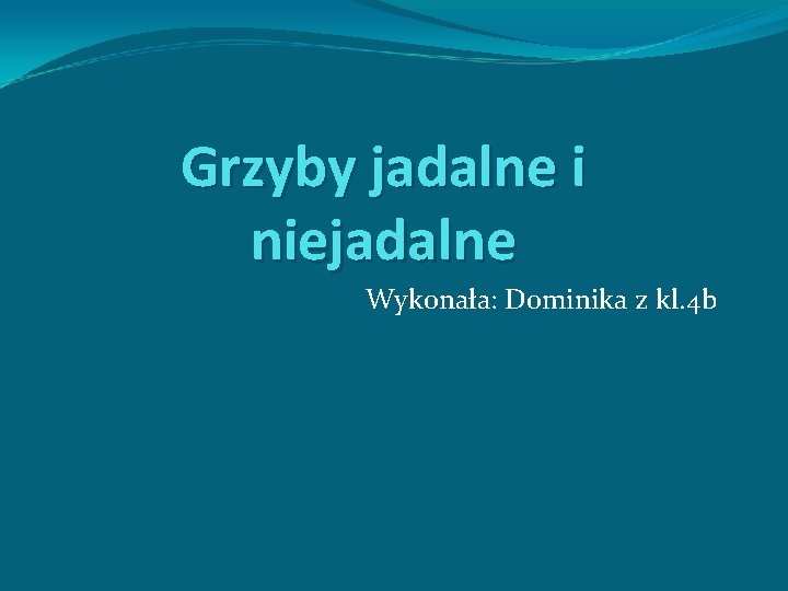 Grzyby jadalne i niejadalne Wykonała: Dominika z kl. 4 b 