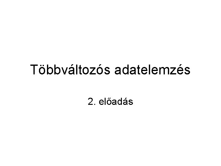 Többváltozós adatelemzés 2. előadás 