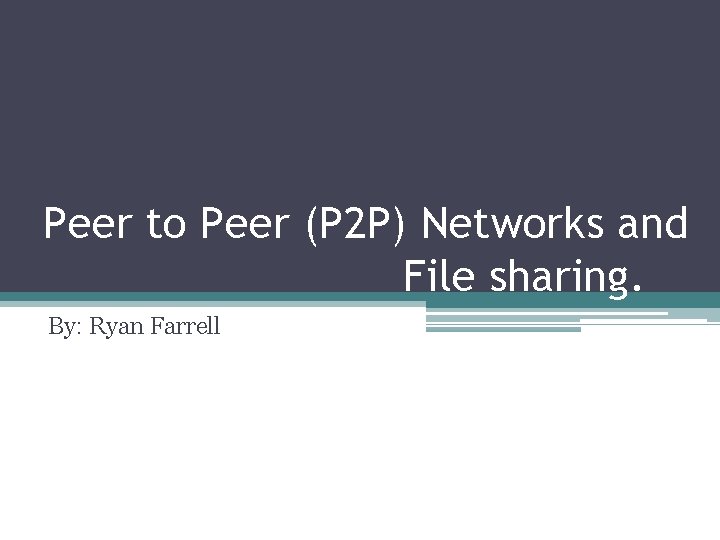 Peer to Peer (P 2 P) Networks and File sharing. By: Ryan Farrell 