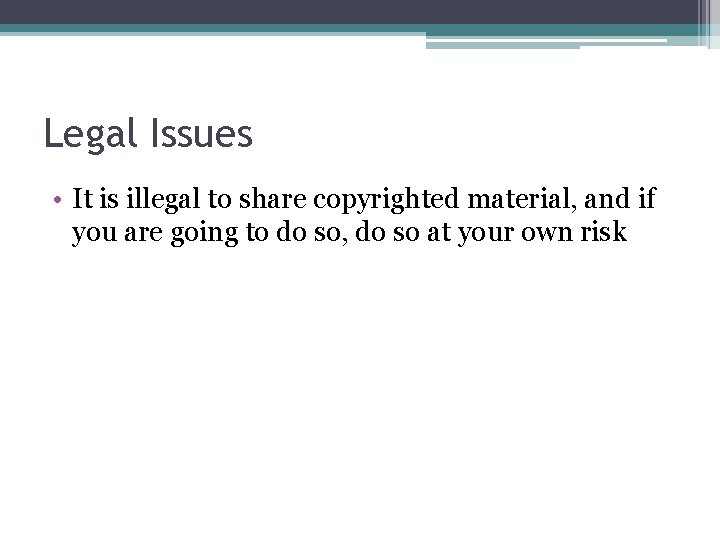 Legal Issues • It is illegal to share copyrighted material, and if you are