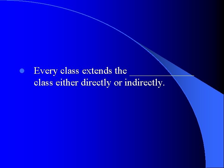 l Every class extends the _______ class either directly or indirectly. 