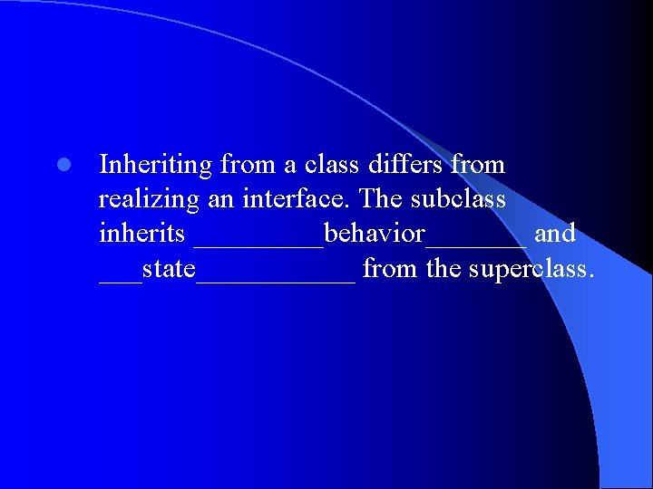 l Inheriting from a class differs from realizing an interface. The subclass inherits _____behavior_______