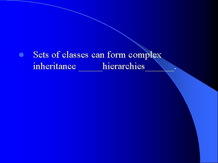 l Sets of classes can form complex inheritance _____hierarchies______. 