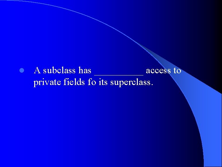 l A subclass has _____ access to private fields fo its superclass. 