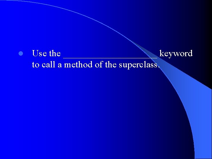 l Use the __________ keyword to call a method of the superclass. 